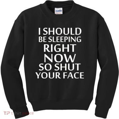 I Should Be Sleeping So Shut Your Face Kids Sweatshirt