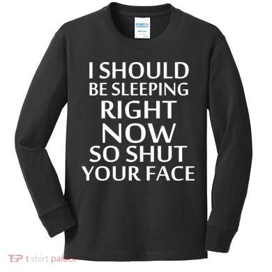 I Should Be Sleeping So Shut Your Face Kids Long Sleeve Shirt