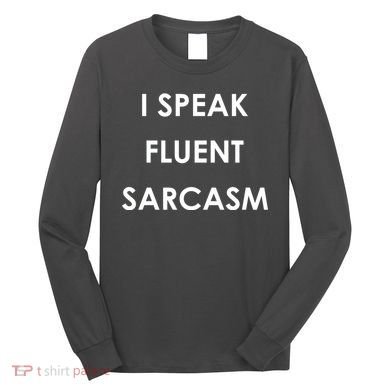 I Speak Fluent Sarcasm Long Sleeve Shirt
