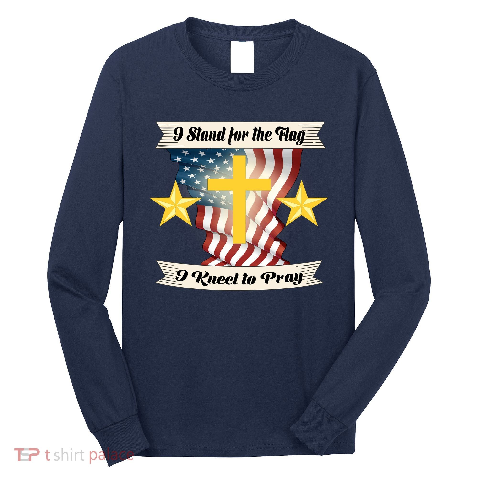 I Stand For The Flag I kneel To Pray America Long Sleeve Shirt