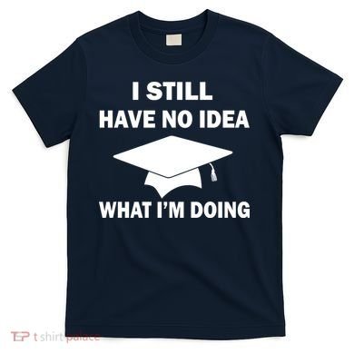 I Still Have No idea What I'm Doing T-Shirt