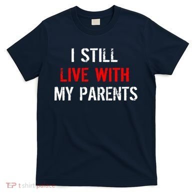 I Still Live With My Parents T-Shirt