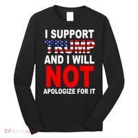 I Support Trump And Will Not Apologize For It Long Sleeve Shirt thumb 0