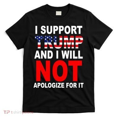 I Support Trump And Will Not Apologize For It T-Shirt