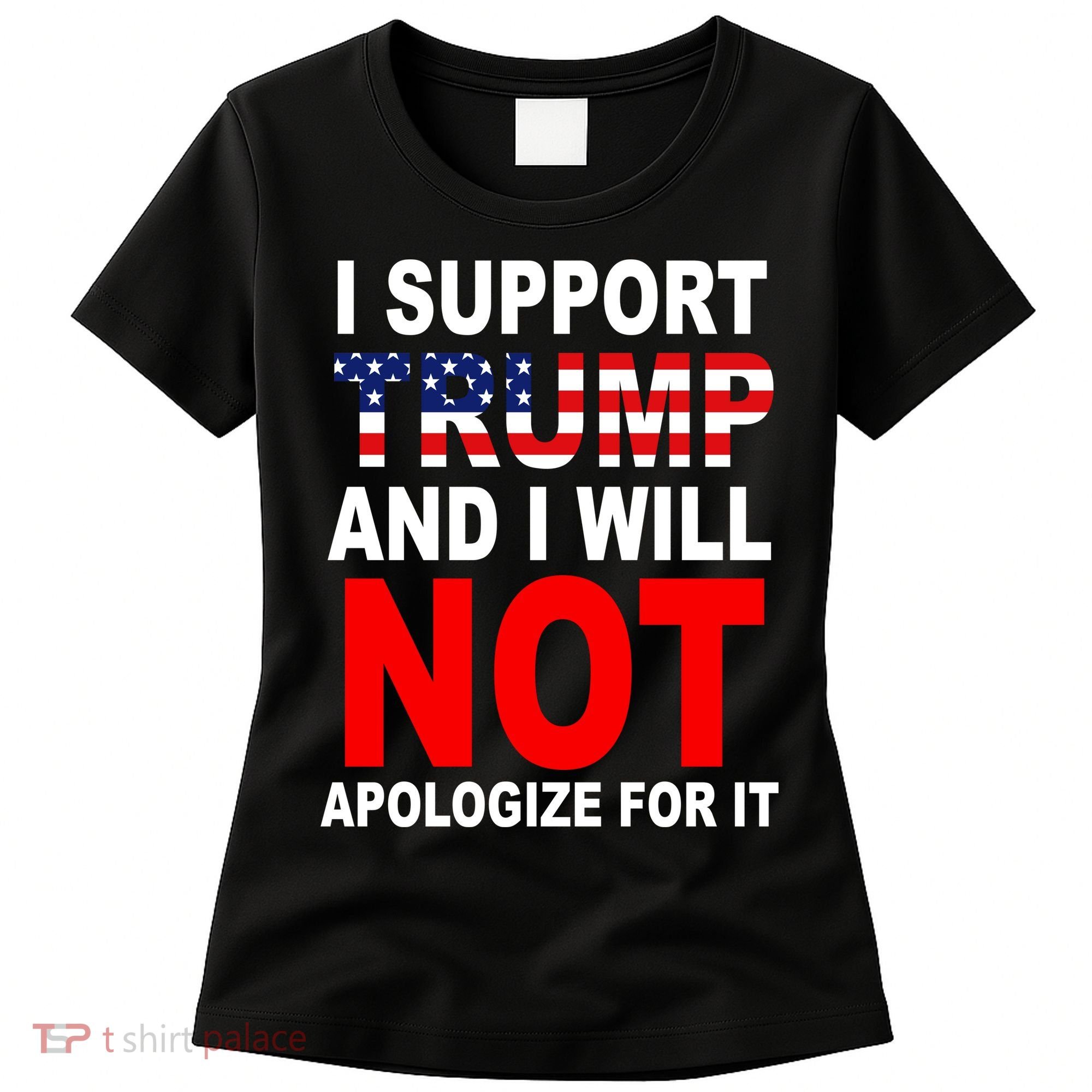 I Support Trump And Will Not Apologize For It Women's T-Shirt