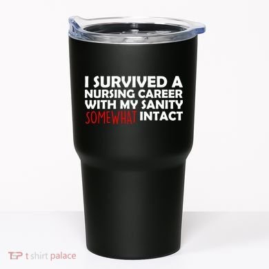 I Survived A Nursing Career With My Sanity Somewhat Intact Tumbler