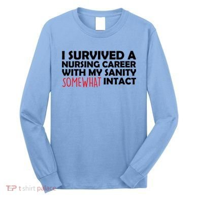 I Survived A Nursing Career With My Sanity Somewhat Intact Long Sleeve Shirt