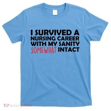 I Survived A Nursing Career With My Sanity Somewhat Intact T-Shirt
