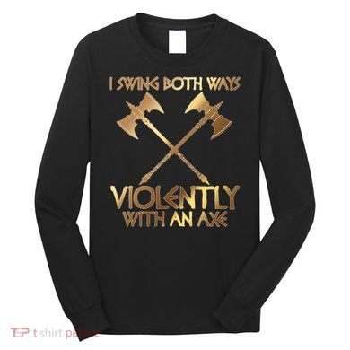 I Swing Both Ways Violently With An Axe Long Sleeve Shirt