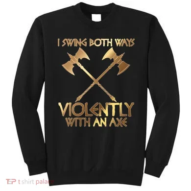 I Swing Both Ways Violently With An Axe Sweatshirt