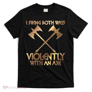 I Swing Both Ways Violently With An Axe T-Shirt