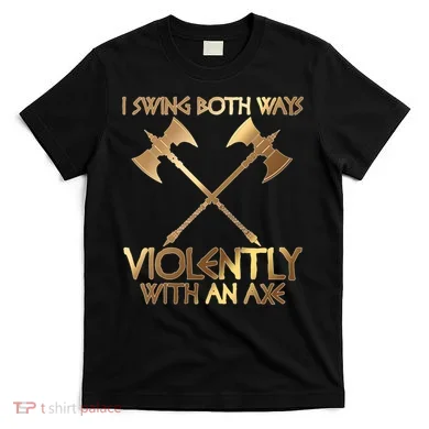 I Swing Both Ways Violently With An Axe T-Shirt