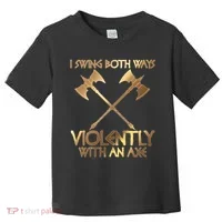 I Swing Both Ways Violently With An Axe Toddler T-Shirt thumb 0