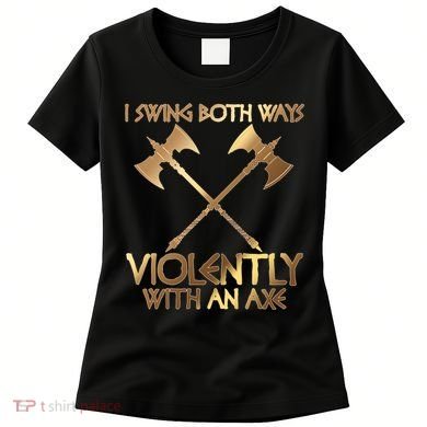 I Swing Both Ways Violently With An Axe Women's T-Shirt