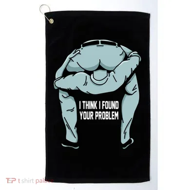 I Think I Found Your Problem Golf Towel