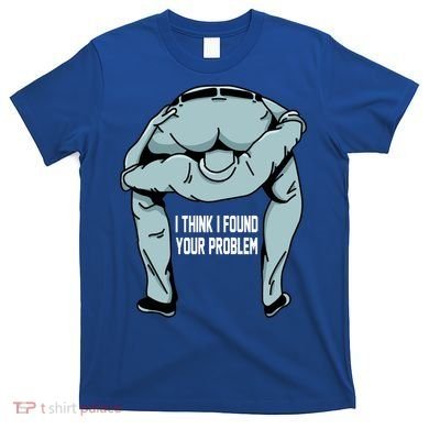 I Think I Found Your Problem T-Shirt