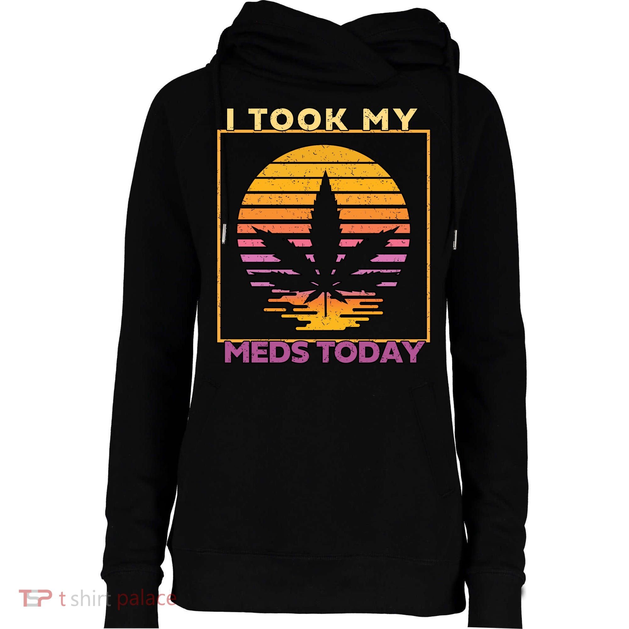I Took My Meds Today Medical Marijuana Womens Funnel Neck Pullover Hood