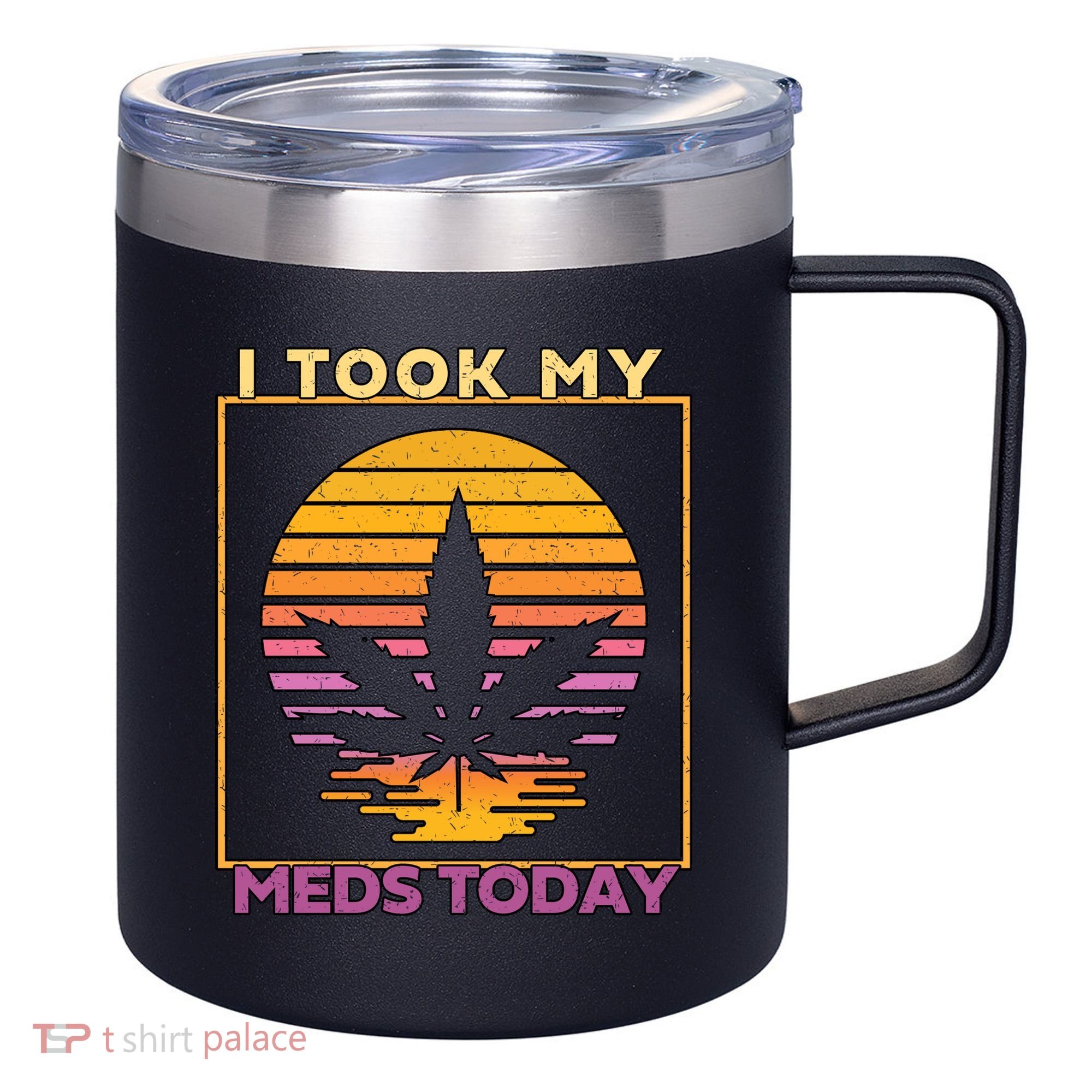 I Took My Meds Today Medical Marijuana 12oz Stainless Steel Coffee Mug