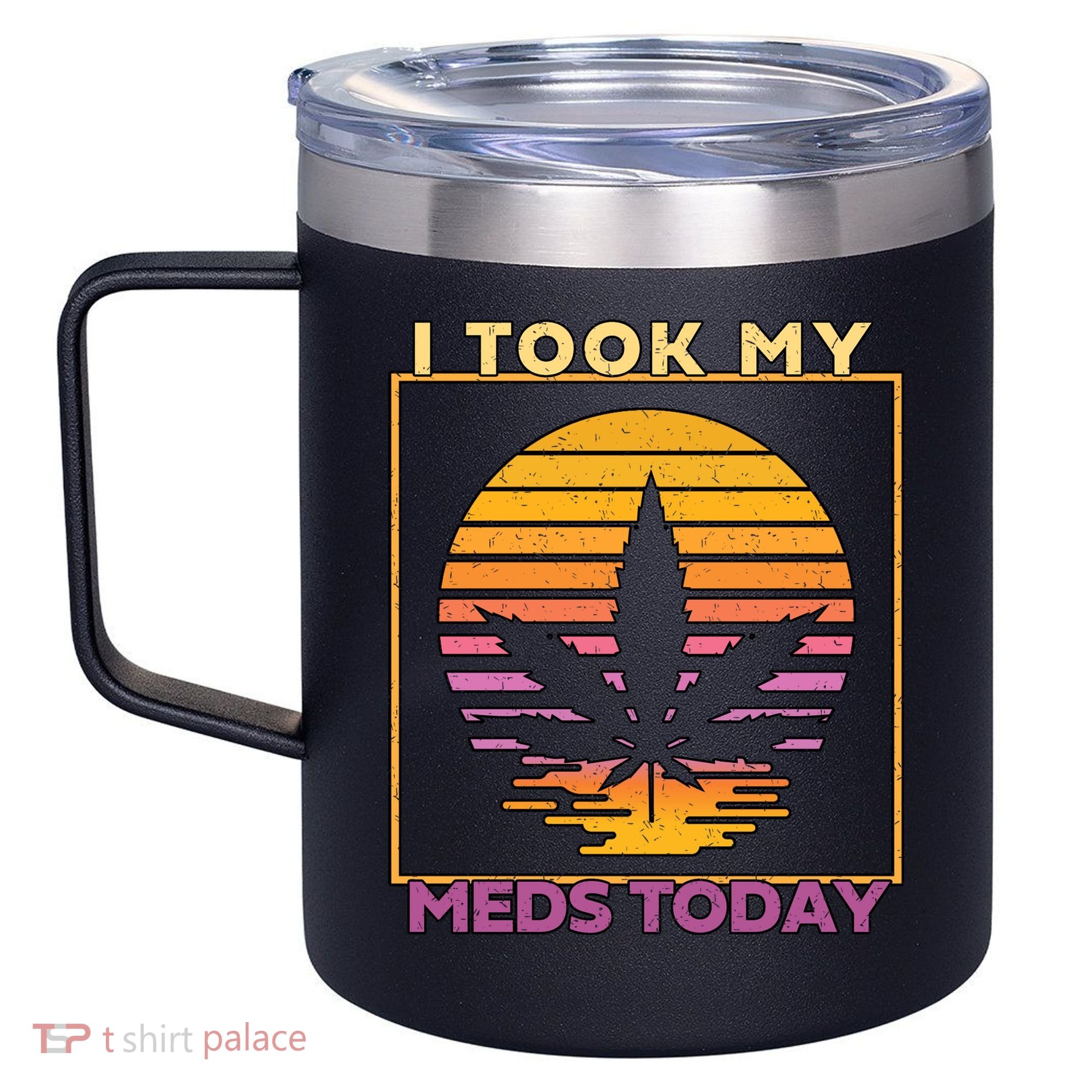 I Took My Meds Today Medical Marijuana 12oz Stainless Steel Coffee Mug