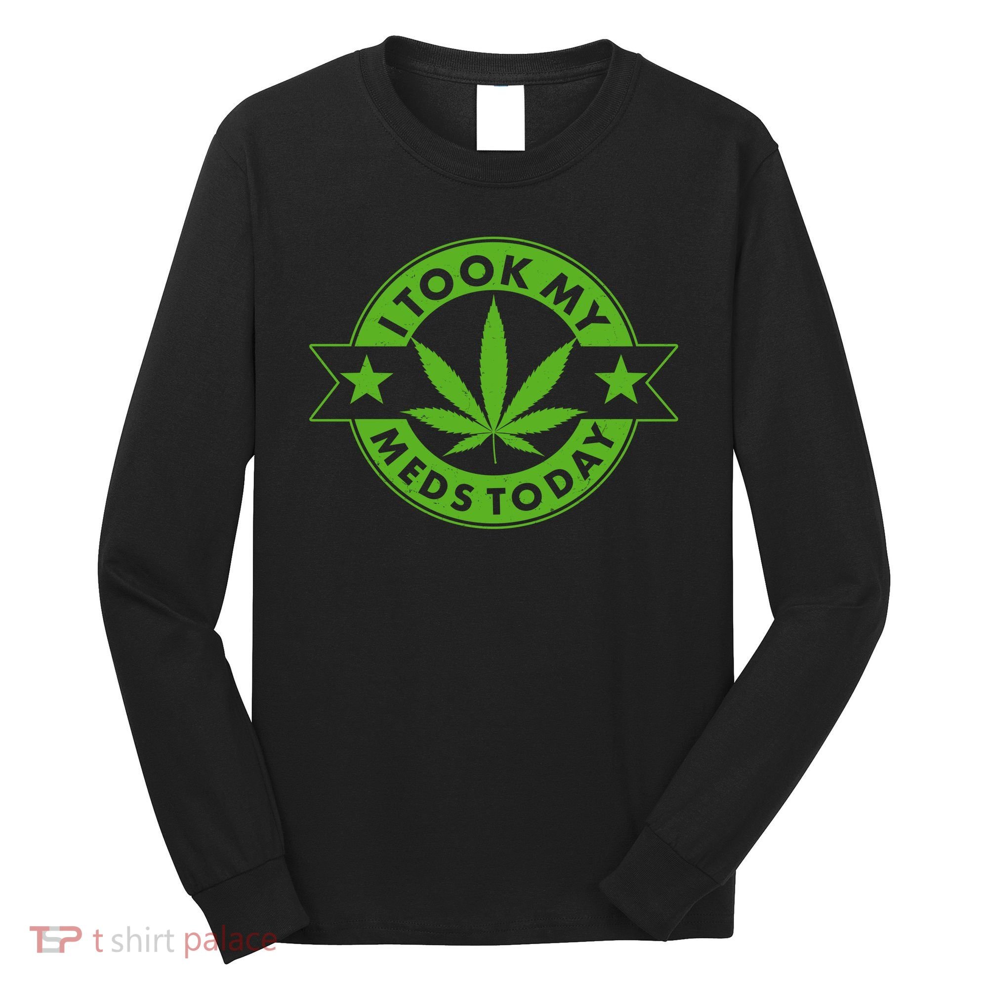 I Took My Meds Today Weed Emblem Long Sleeve Shirt