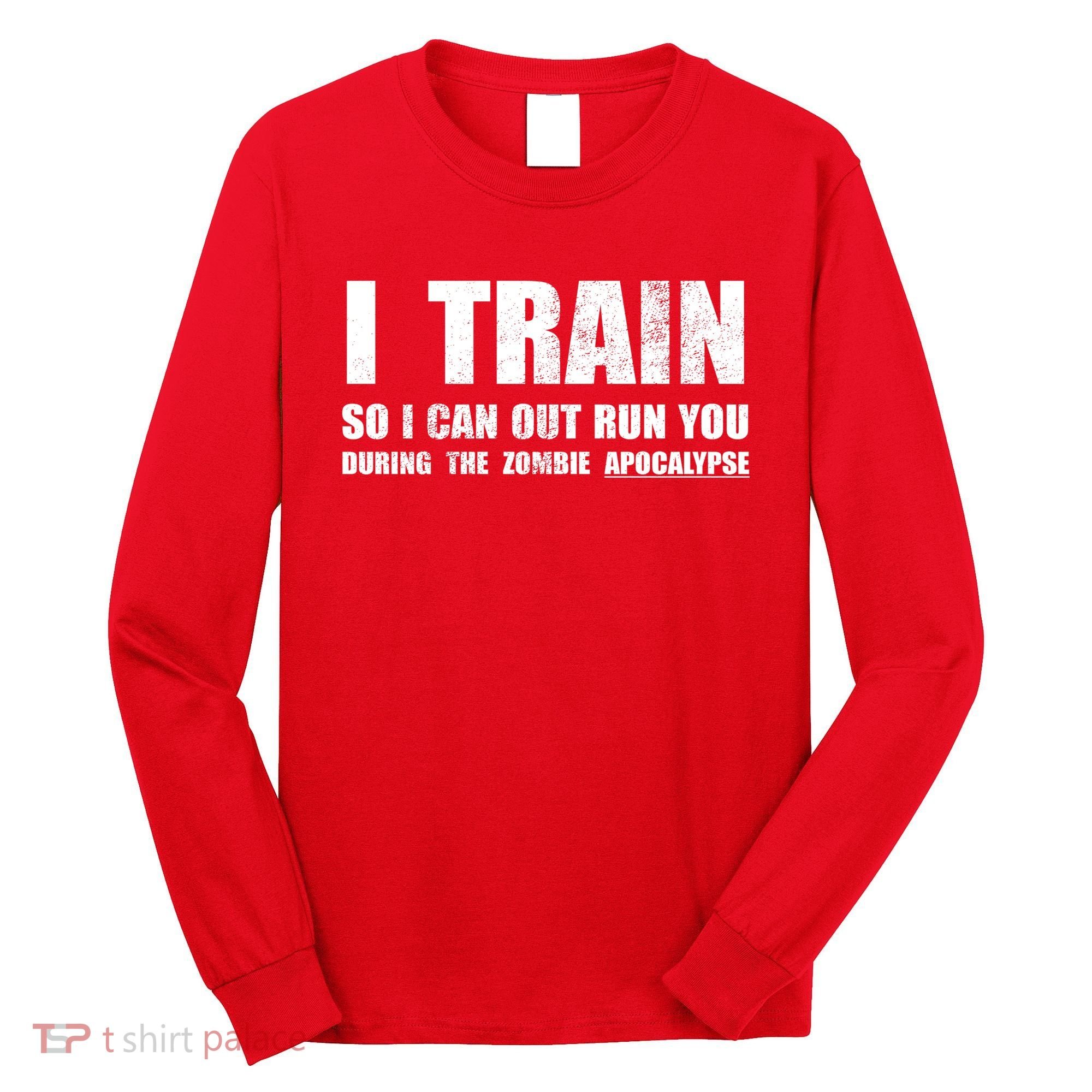 I Train So I Can Out Run You During A Zombie Apocalypse Long Sleeve Shirt