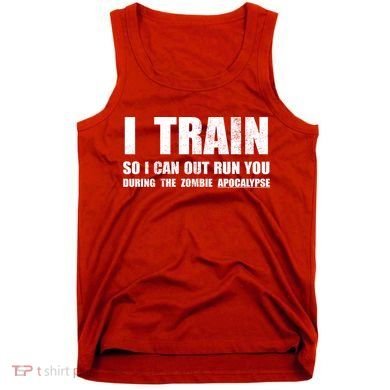 I Train So I Can Out Run You During A Zombie Apocalypse Tank Top