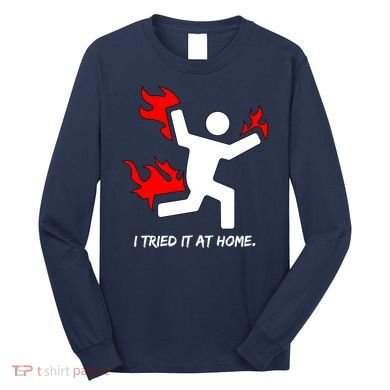 I Tried It At Home Funny Humor Long Sleeve Shirt
