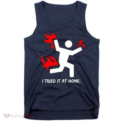 I Tried It At Home Funny Humor Tank Top