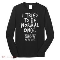 I Tried To Be Normal Once Worst Two Minutes Long Sleeve Shirt thumb 0