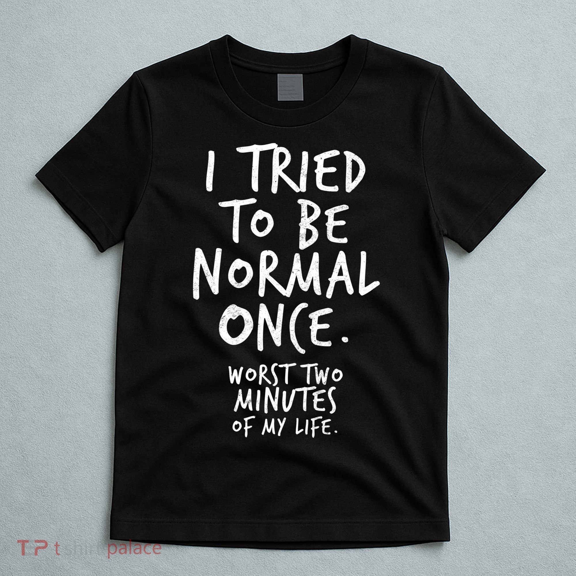 I Tried To Be Normal Once Worst Two Minutes T-Shirt