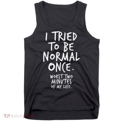 I Tried To Be Normal Once Worst Two Minutes Tank Top