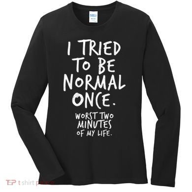 I Tried To Be Normal Once Worst Two Minutes Women's Long Sleeve Shirt