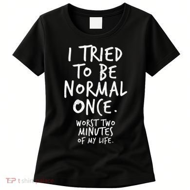 I Tried To Be Normal Once Worst Two Minutes Women's T-Shirt