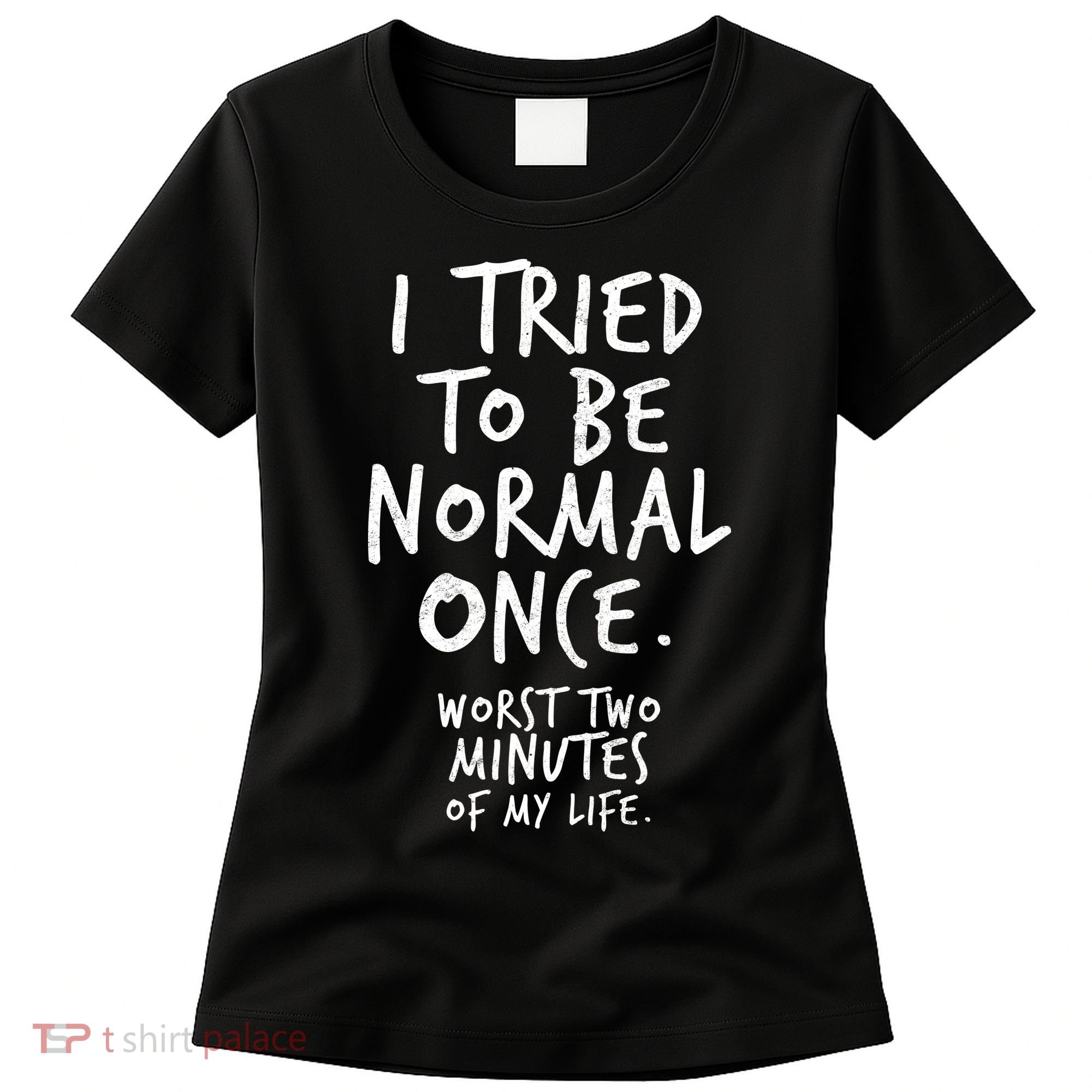 I Tried To Be Normal Once Worst Two Minutes Women's T-Shirt