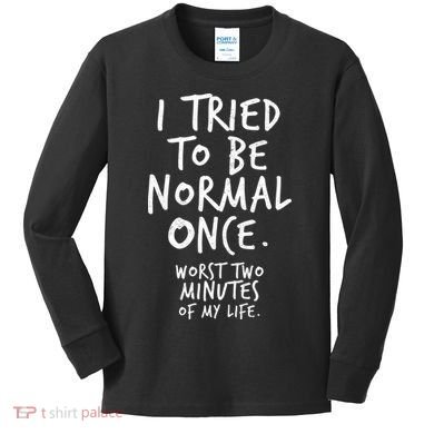 I Tried To Be Normal Once Worst Two Minutes Kids Long Sleeve Shirt