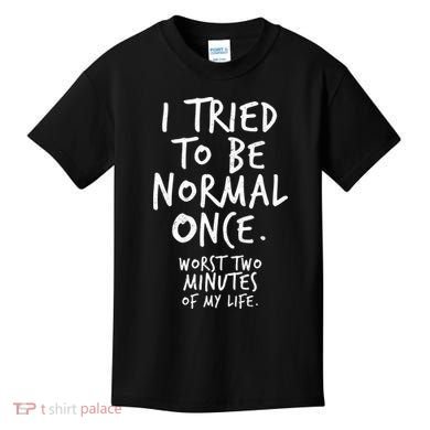 I Tried To Be Normal Once Worst Two Minutes Kids T-Shirt