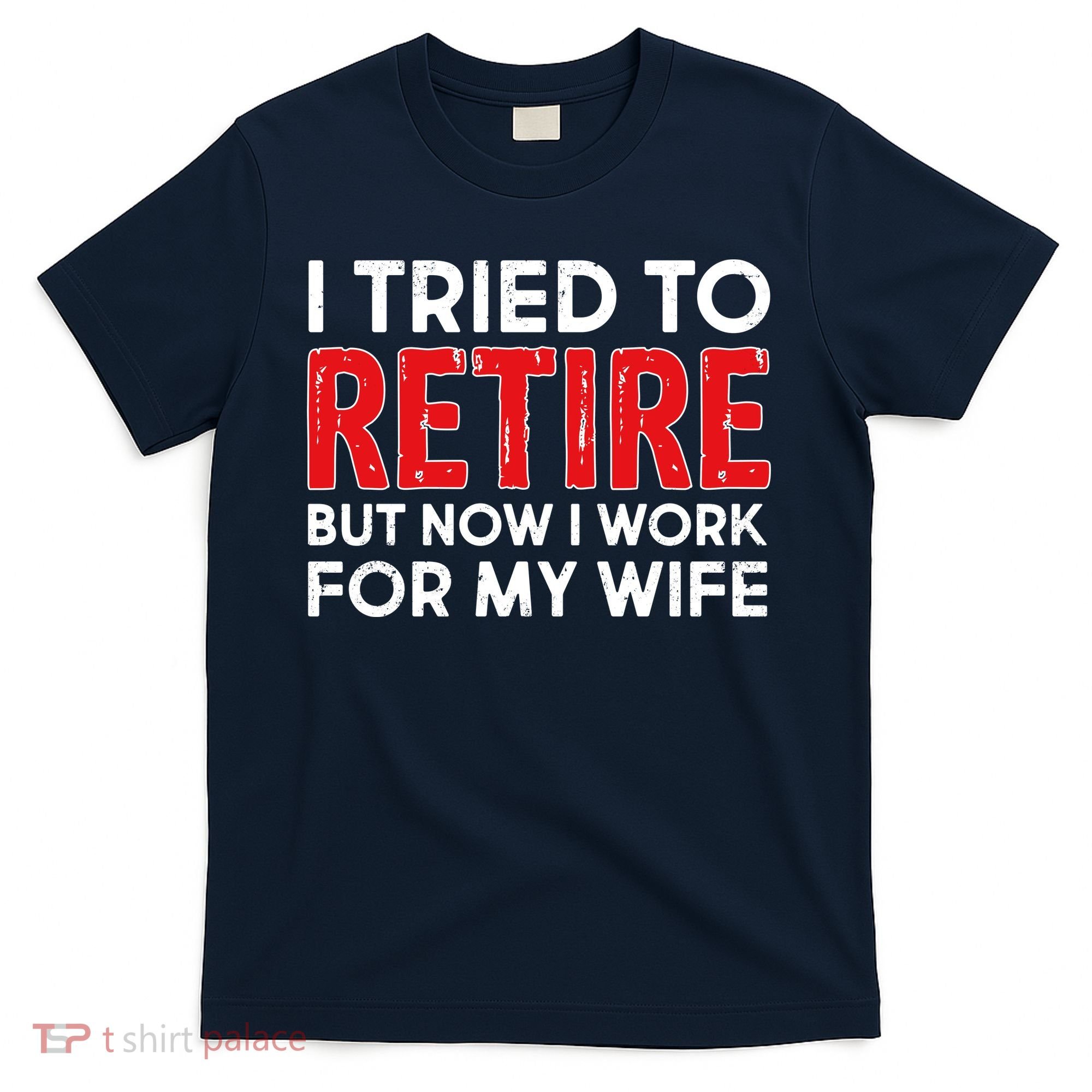 I Tried To Retire But Now I Work For My Wife T-Shirt