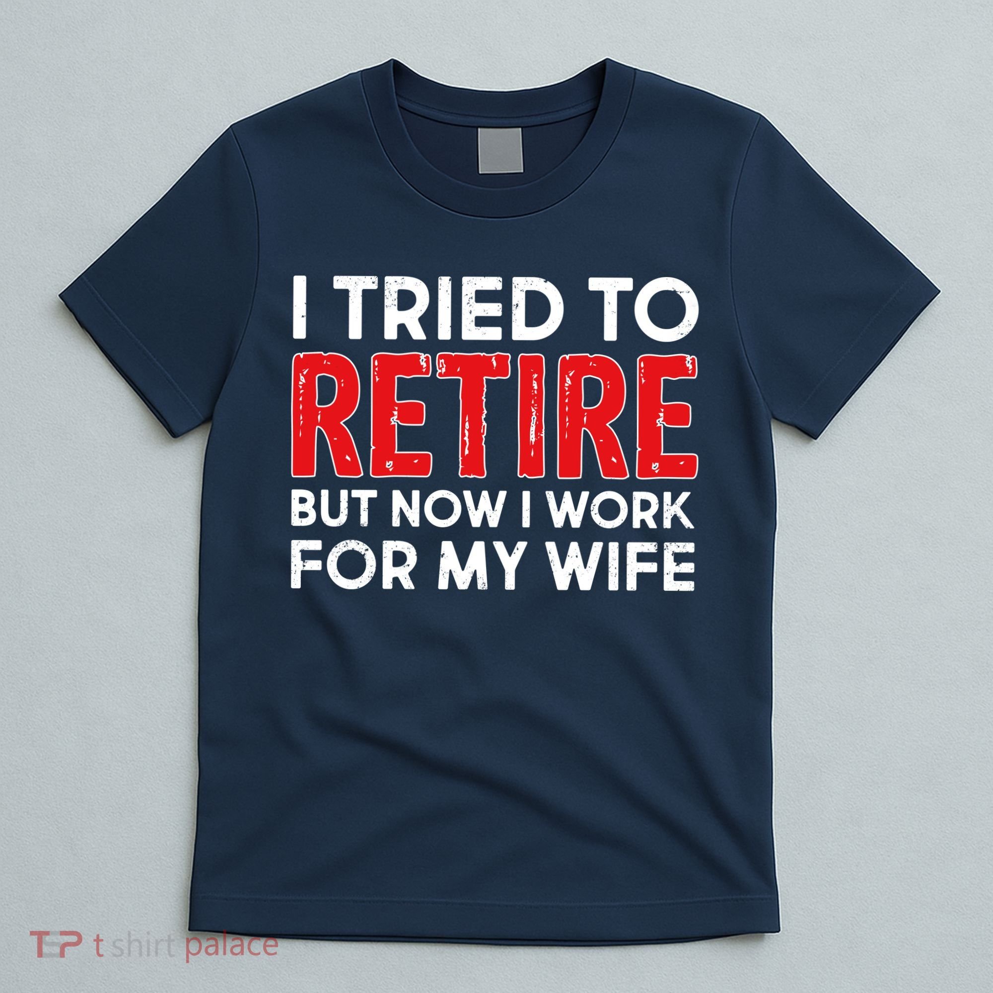 I Tried To Retire But Now I Work For My Wife T-Shirt