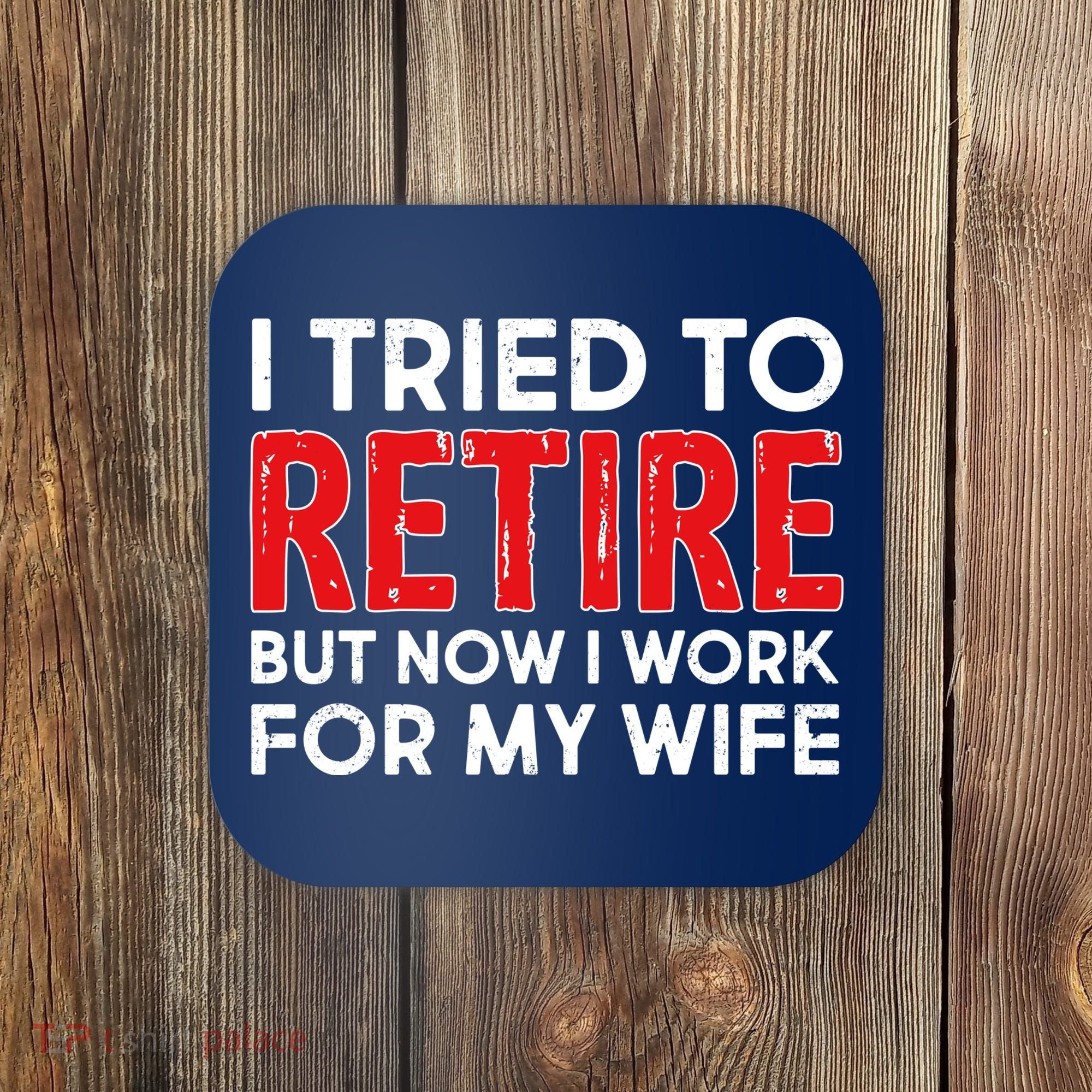 I Tried To Retire But Now I Work For My Wife Coaster