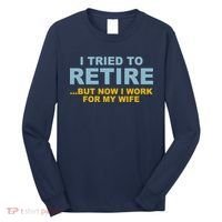 I Tried To Retire But Now I Work For My Wife Funny Long Sleeve Shirt thumb 0