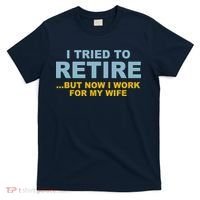 I Tried To Retire But Now I Work For My Wife Funny T-Shirt thumb 0