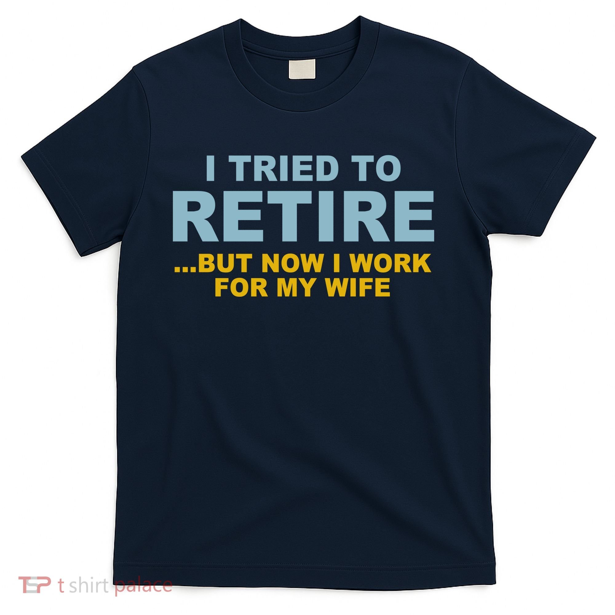 I Tried To Retire But Now I Work For My Wife Funny T-Shirt