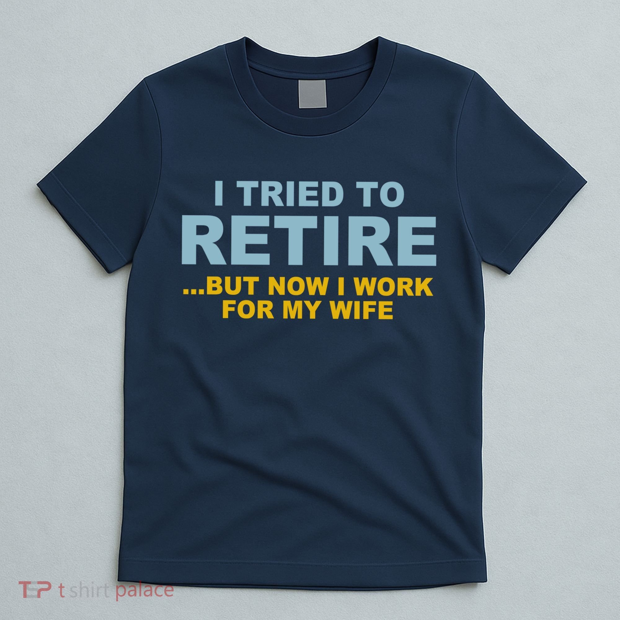 I Tried To Retire But Now I Work For My Wife Funny T-Shirt