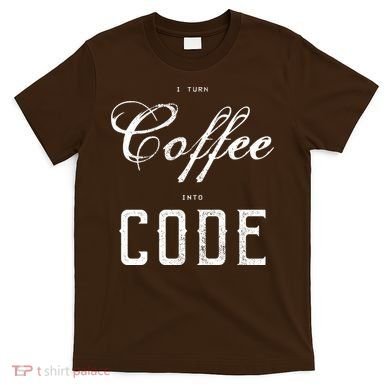 I Turn Coffee Into Code T-Shirt