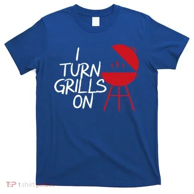 I Turn Grills On T-Shirt