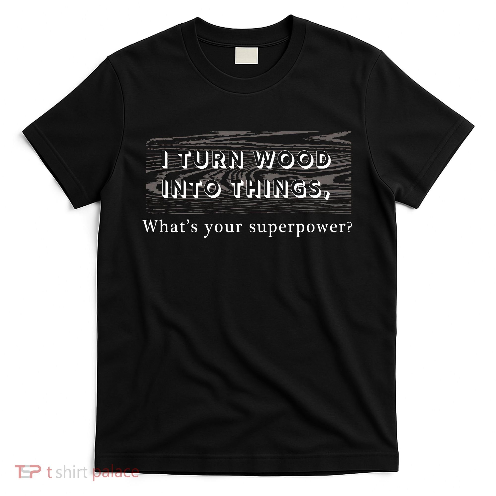 I Turn Wood Into Tings What's Your Superpower? T-Shirt