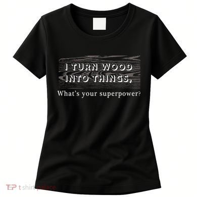 I Turn Wood Into Tings What's Your Superpower? Women's T-Shirt