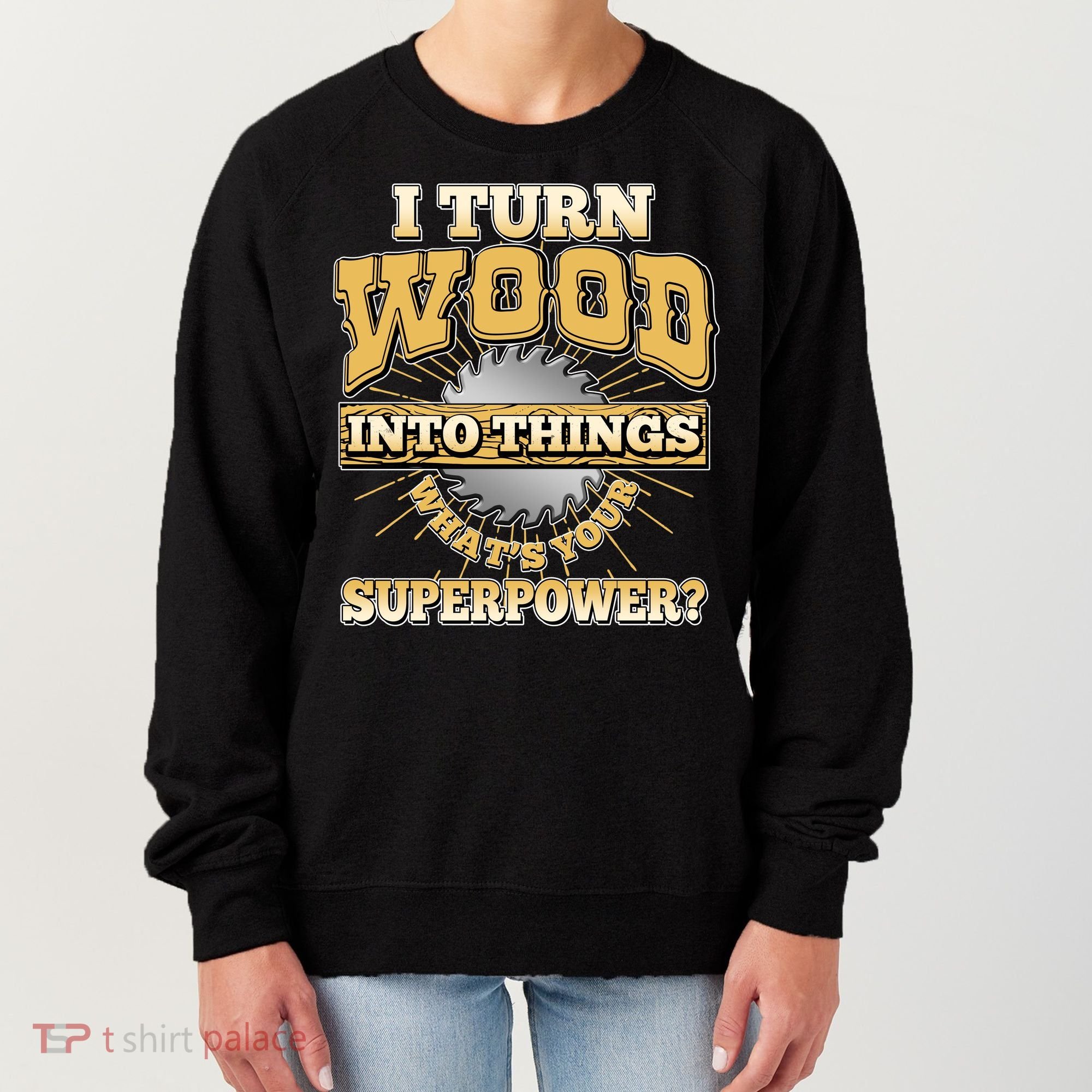 I Turn Woodworking Into Things What Is Your Superpower Women's Sweatshirt