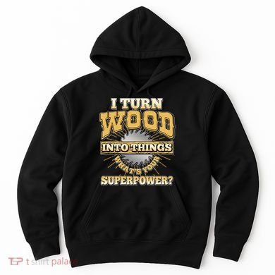 I Turn Woodworking Into Things What Is Your Superpower Hoodie