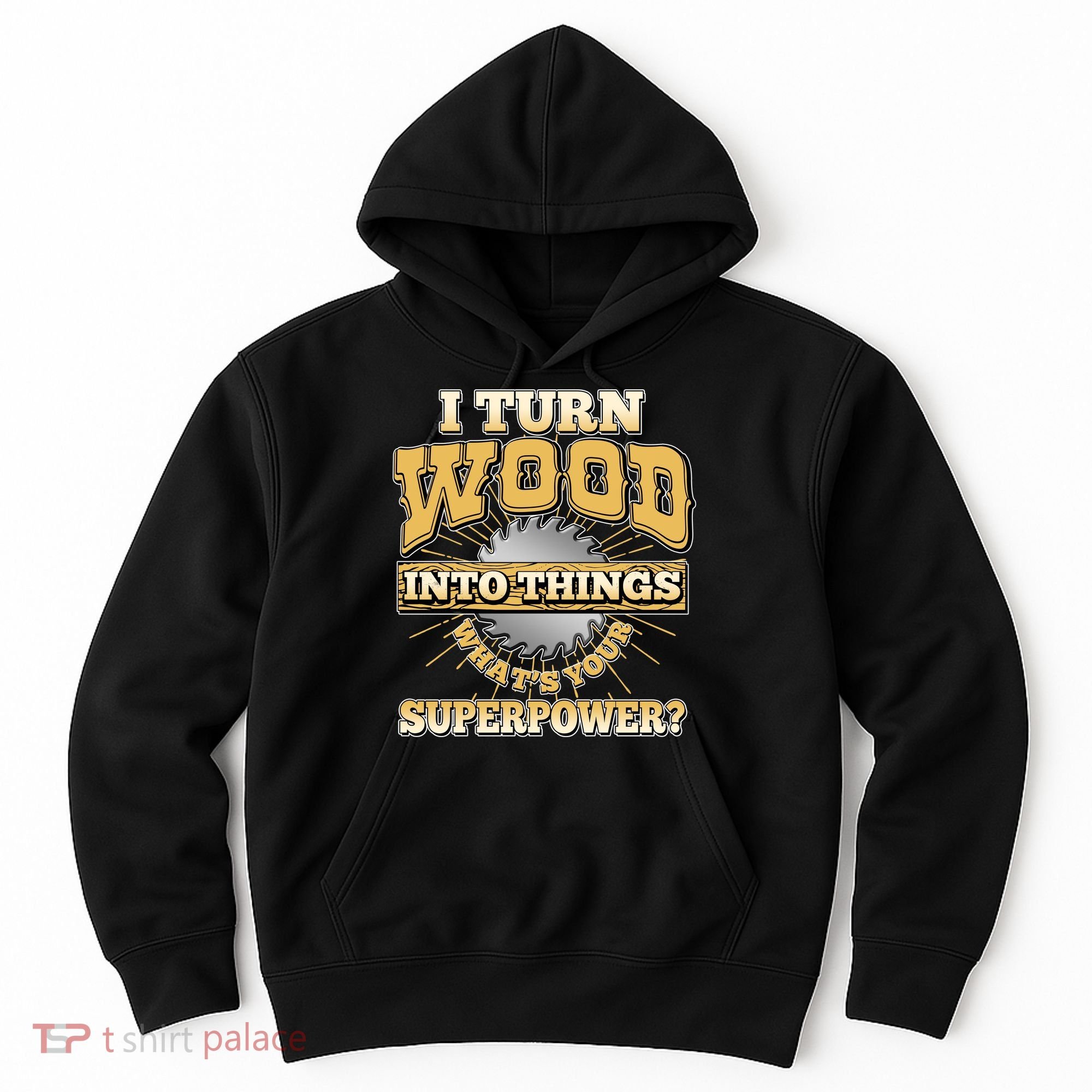 I Turn Woodworking Into Things What Is Your Superpower Hoodie
